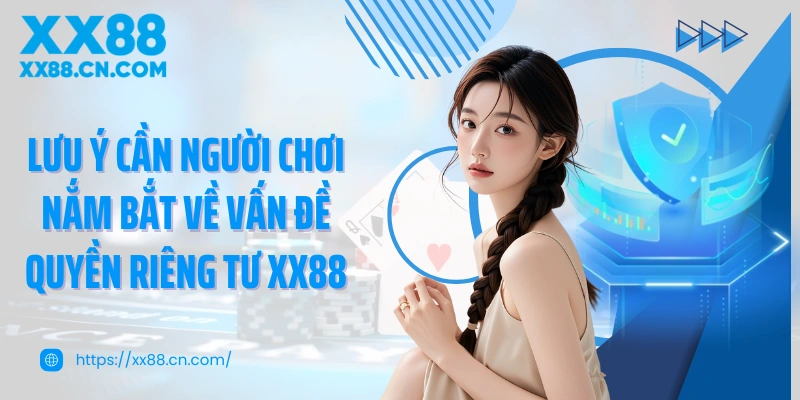 Lưu ý cần người chơi nắm bắt về vấn đề quyền riêng tư XX88