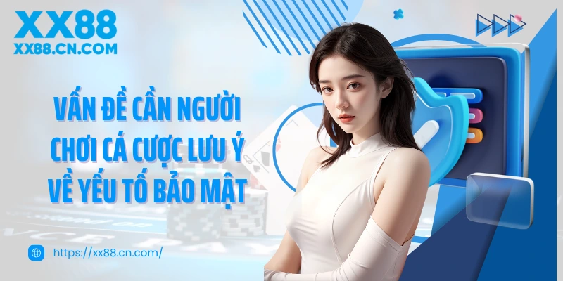 Vấn đề cần người chơi cá cược lưu ý về yếu tố bảo mật
